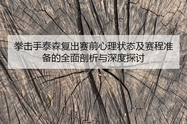 拳击手泰森复出赛前心理状态及赛程准备的全面剖析与深度探讨